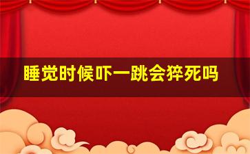 睡觉时候吓一跳会猝死吗