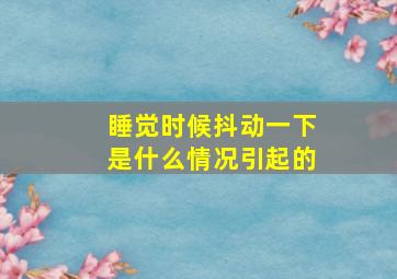 睡觉时候抖动一下是什么情况引起的