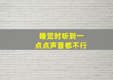 睡觉时听到一点点声音都不行