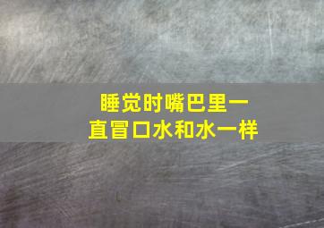 睡觉时嘴巴里一直冒口水和水一样