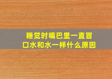 睡觉时嘴巴里一直冒口水和水一样什么原因