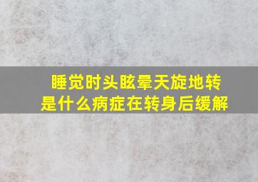 睡觉时头眩晕天旋地转是什么病症在转身后缓解