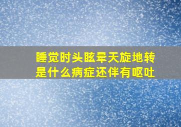 睡觉时头眩晕天旋地转是什么病症还伴有呕吐