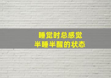 睡觉时总感觉半睡半醒的状态