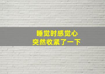 睡觉时感觉心突然收紧了一下