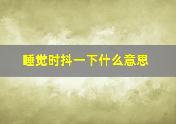 睡觉时抖一下什么意思