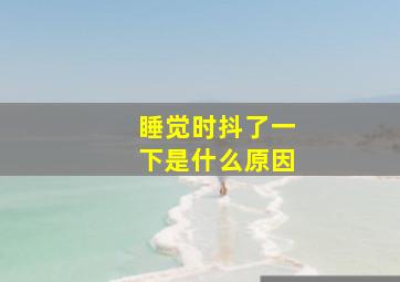 睡觉时抖了一下是什么原因