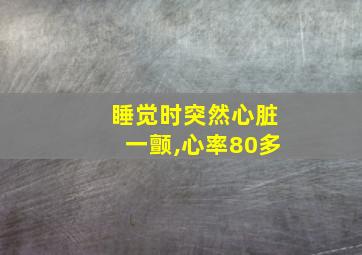 睡觉时突然心脏一颤,心率80多