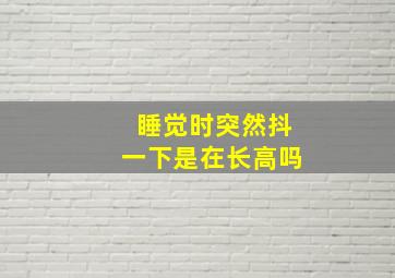 睡觉时突然抖一下是在长高吗