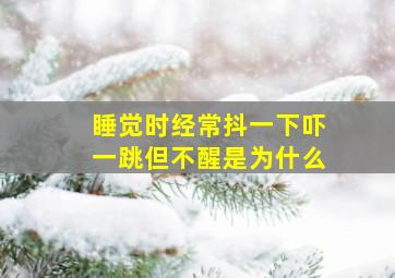 睡觉时经常抖一下吓一跳但不醒是为什么