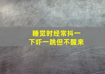 睡觉时经常抖一下吓一跳但不醒来