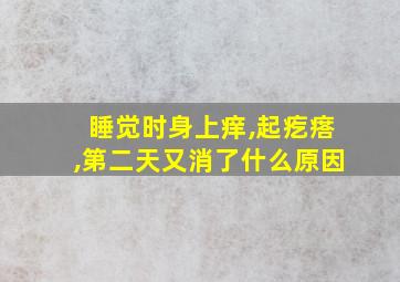 睡觉时身上痒,起疙瘩,第二天又消了什么原因