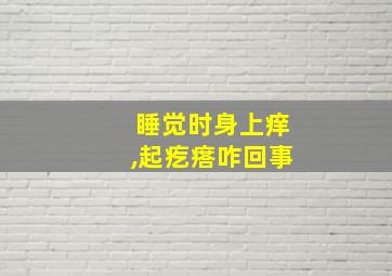 睡觉时身上痒,起疙瘩咋回事