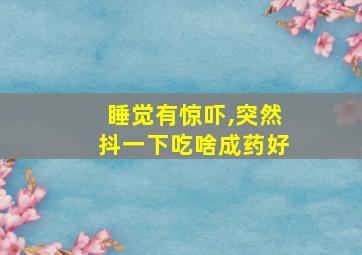 睡觉有惊吓,突然抖一下吃啥成药好