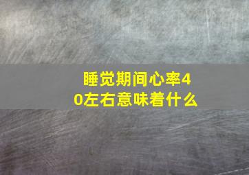 睡觉期间心率40左右意味着什么