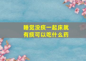 睡觉没痰一起床就有痰可以吃什么药