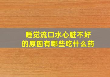 睡觉流口水心脏不好的原因有哪些吃什么药