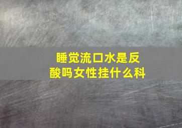 睡觉流口水是反酸吗女性挂什么科