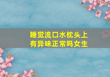 睡觉流口水枕头上有异味正常吗女生