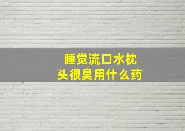 睡觉流口水枕头很臭用什么药