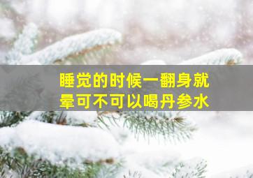 睡觉的时候一翻身就晕可不可以喝丹参水