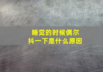 睡觉的时候偶尔抖一下是什么原因