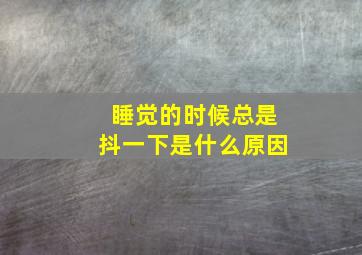 睡觉的时候总是抖一下是什么原因