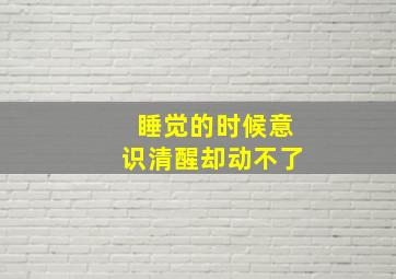 睡觉的时候意识清醒却动不了