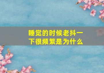 睡觉的时候老抖一下很频繁是为什么