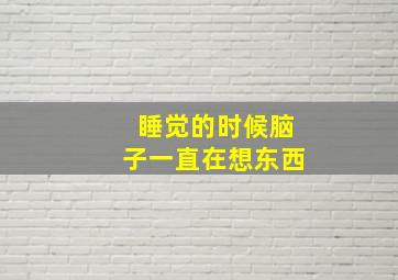 睡觉的时候脑子一直在想东西