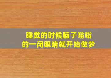 睡觉的时候脑子嗡嗡的一闭眼睛就开始做梦