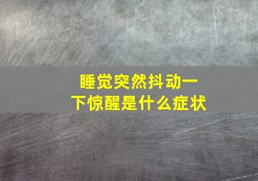 睡觉突然抖动一下惊醒是什么症状