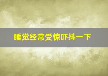 睡觉经常受惊吓抖一下