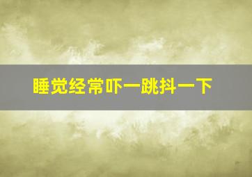 睡觉经常吓一跳抖一下