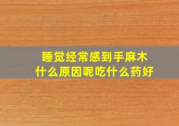 睡觉经常感到手麻木什么原因呢吃什么药好