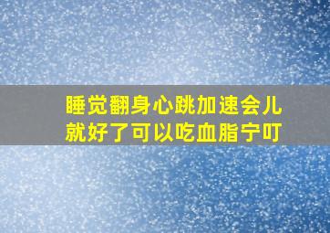 睡觉翻身心跳加速会儿就好了可以吃血脂宁叮