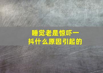 睡觉老是惊吓一抖什么原因引起的