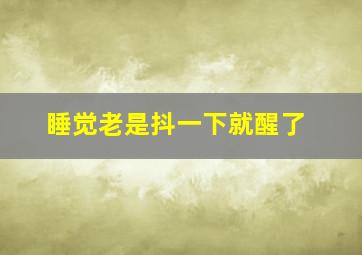 睡觉老是抖一下就醒了