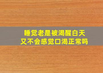 睡觉老是被渴醒白天又不会感觉口渴正常吗