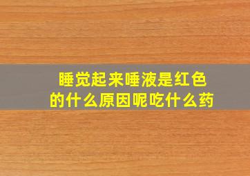 睡觉起来唾液是红色的什么原因呢吃什么药