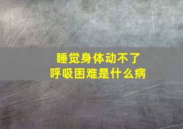 睡觉身体动不了呼吸困难是什么病