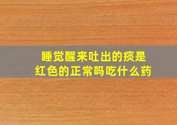 睡觉醒来吐出的痰是红色的正常吗吃什么药