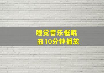 睡觉音乐催眠曲10分钟播放