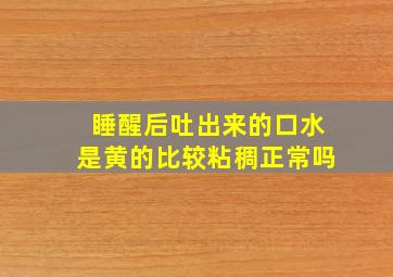 睡醒后吐出来的口水是黄的比较粘稠正常吗