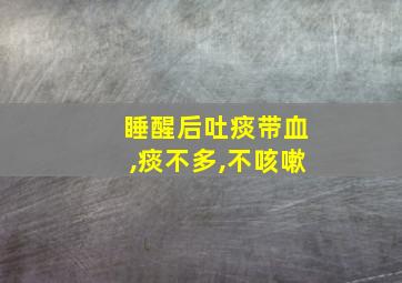 睡醒后吐痰带血,痰不多,不咳嗽