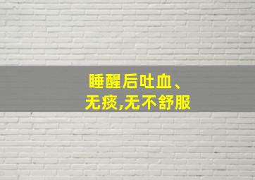 睡醒后吐血、无痰,无不舒服