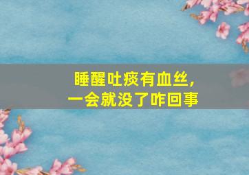 睡醒吐痰有血丝,一会就没了咋回事