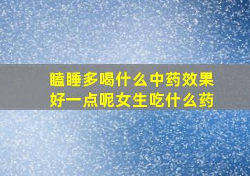 瞌睡多喝什么中药效果好一点呢女生吃什么药