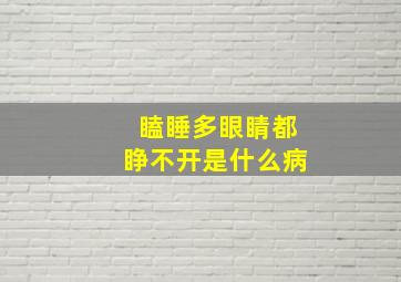 瞌睡多眼睛都睁不开是什么病