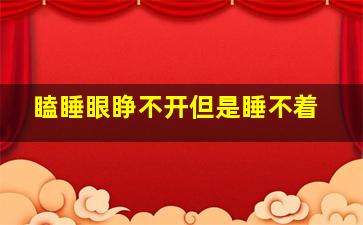 瞌睡眼睁不开但是睡不着